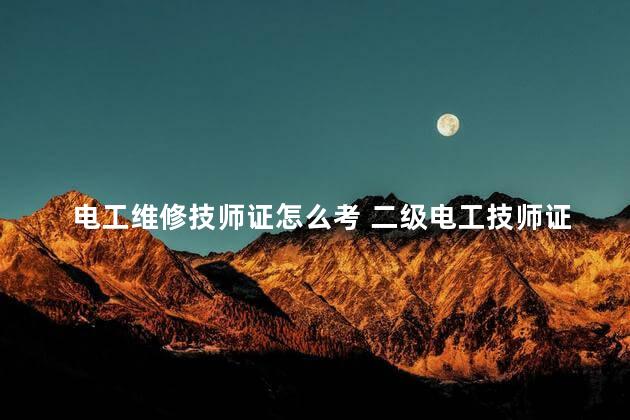 电工维修技师证怎么考 二级电工技师证